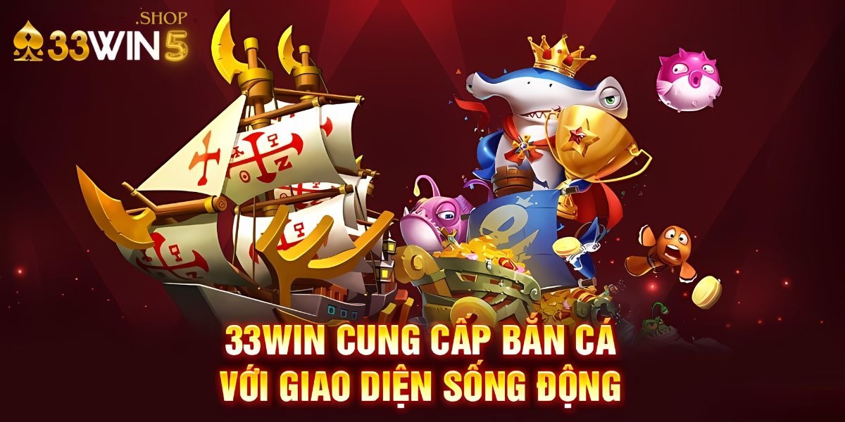 33Win5 cung cấp bắn cá với giao diện sống động