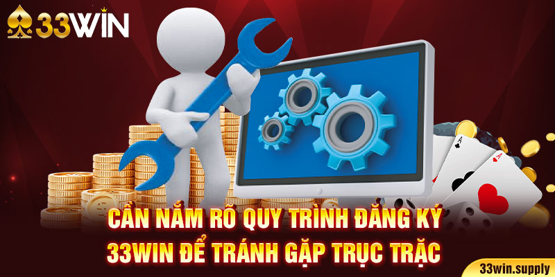 Cần nắm rõ quy trình đăng ký 33win5 để tránh gặp trục trặc