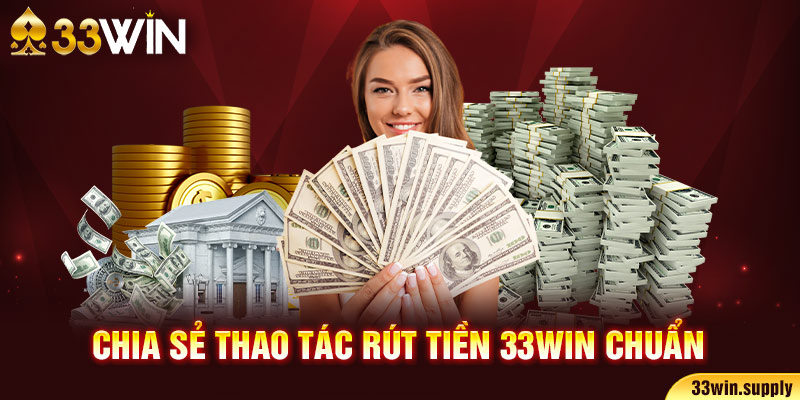 Chia sẻ thao tác rút tiền 33win5 chuẩn