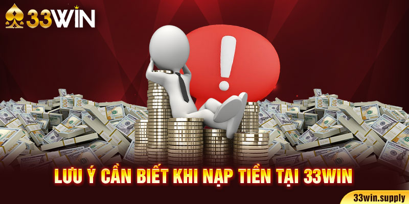 Lưu ý cần biết khi nạp tiền tại 33win5