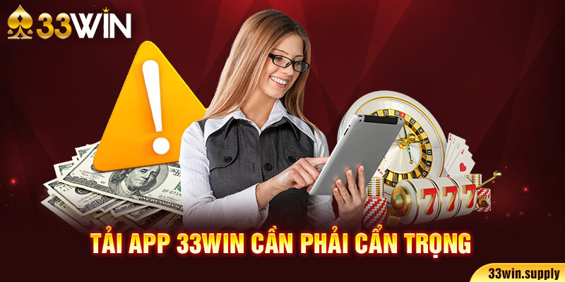 Tải app 33win5 cần phải cẩn trọng