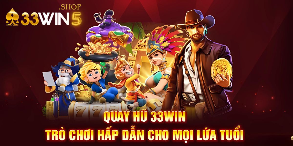 Quay hũ 33win5 – trò chơi hấp dẫn cho mọi lứa tuổi